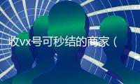 收vx号可秒结的商家（收微信号秒结钱的）